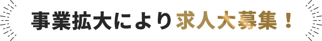 事業拡大により求人大募集！